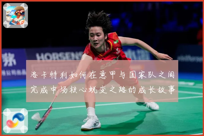 洛卡特利如何在意甲与国家队之间完成中场核心蜕变之路的成长故事