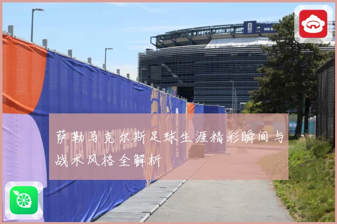 萨勒马克尔斯足球生涯精彩瞬间与战术风格全解析
