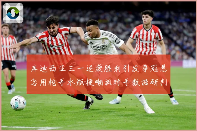 库迪西亚三一逆袭胜利引发争冠悬念用枪手水瓶梗嘲讽对手数据研判