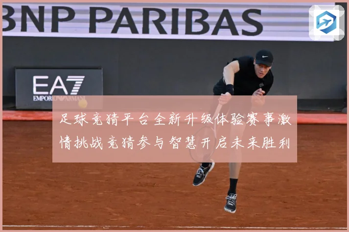 足球竞猜平台全新升级体验赛事激情挑战竞猜参与智慧开启未来胜利数据研判