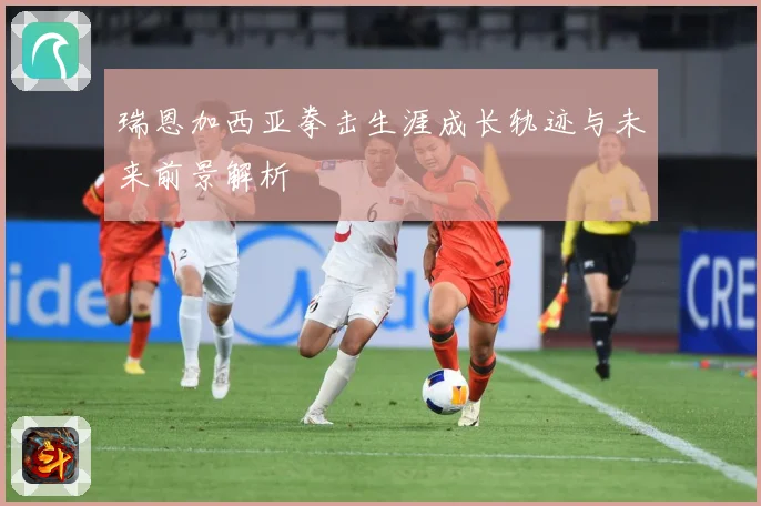 瑞恩加西亚拳击生涯成长轨迹与未来前景解析