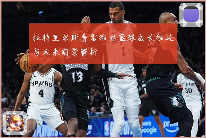 拉特里尔斯普雷维尔篮球成长轨迹与未来前景解析
