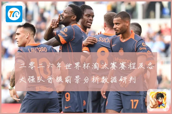 二零二六年世界杯淘汰赛赛程及各大强队晋级前景分析数据研判