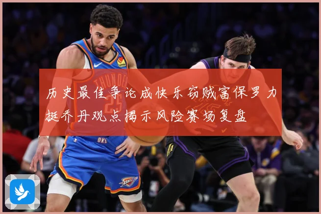 历史最佳争论成快乐窃贼富保罗力挺乔丹观点揭示风险赛场复盘