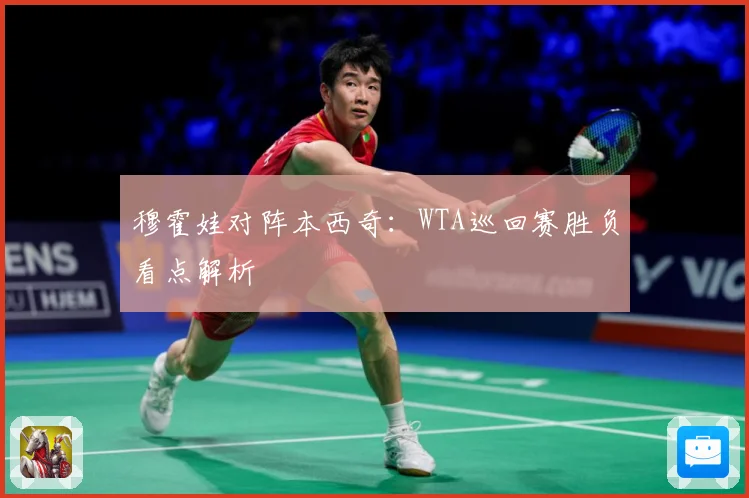 穆霍娃对阵本西奇：WTA巡回赛胜负看点解析