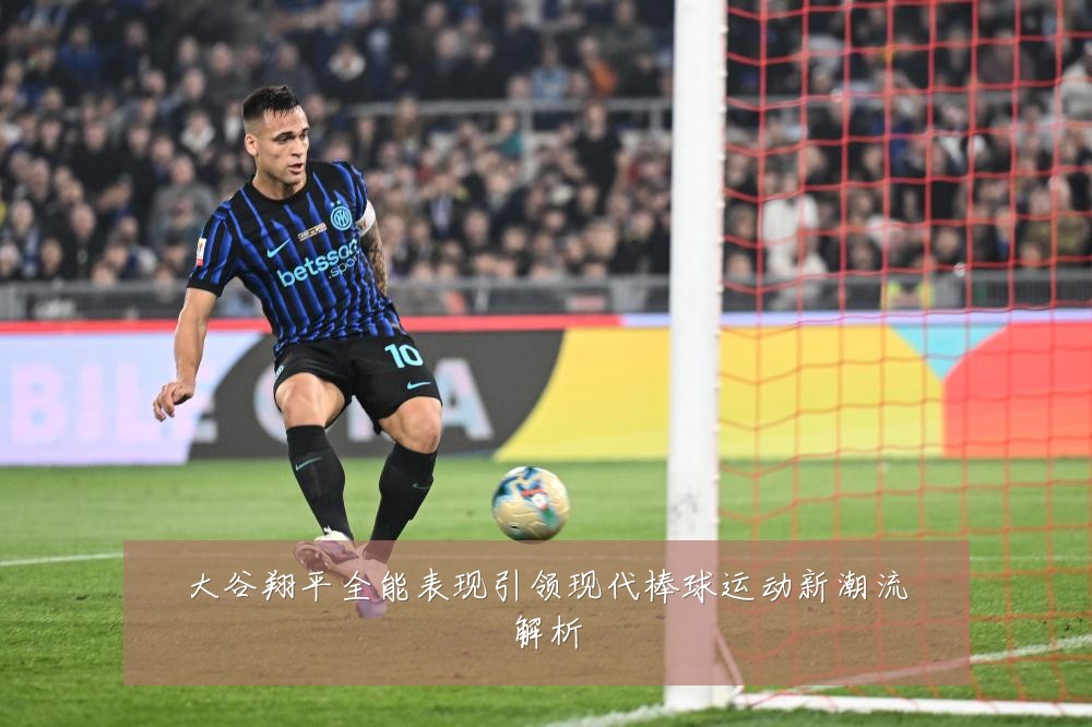 大谷翔平全能表现引领现代棒球运动新潮流解析