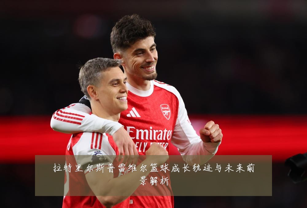 拉特里尔斯普雷维尔篮球成长轨迹与未来前景解析