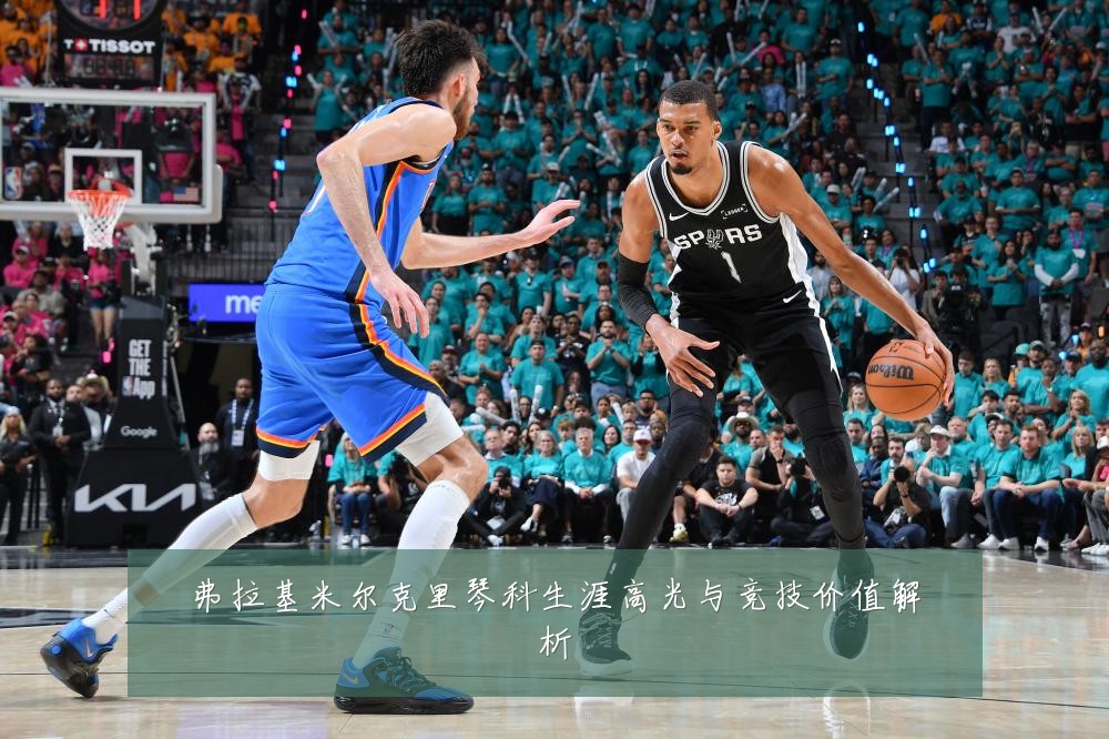 弗拉基米尔克里琴科生涯高光与竞技价值解析