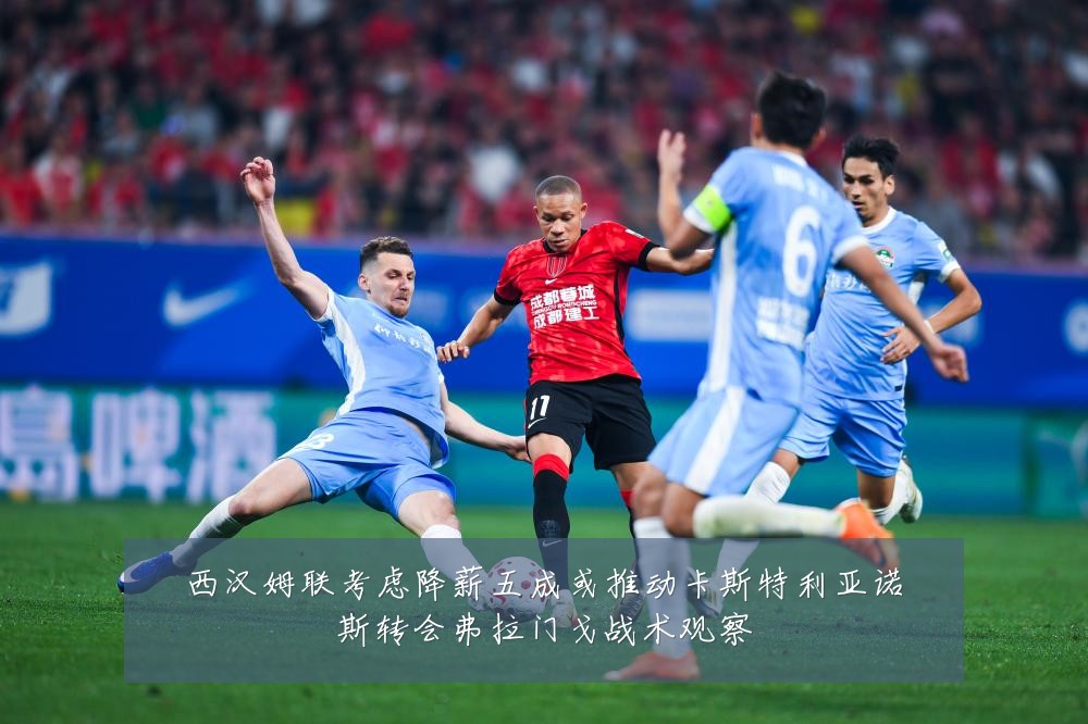 西汉姆联考虑降薪五成或推动卡斯特利亚诺斯转会弗拉门戈战术观察