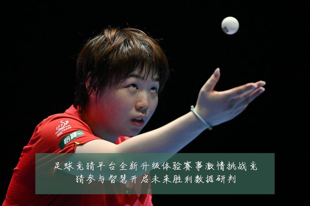 足球竞猜平台全新升级体验赛事激情挑战竞猜参与智慧开启未来胜利数据研判