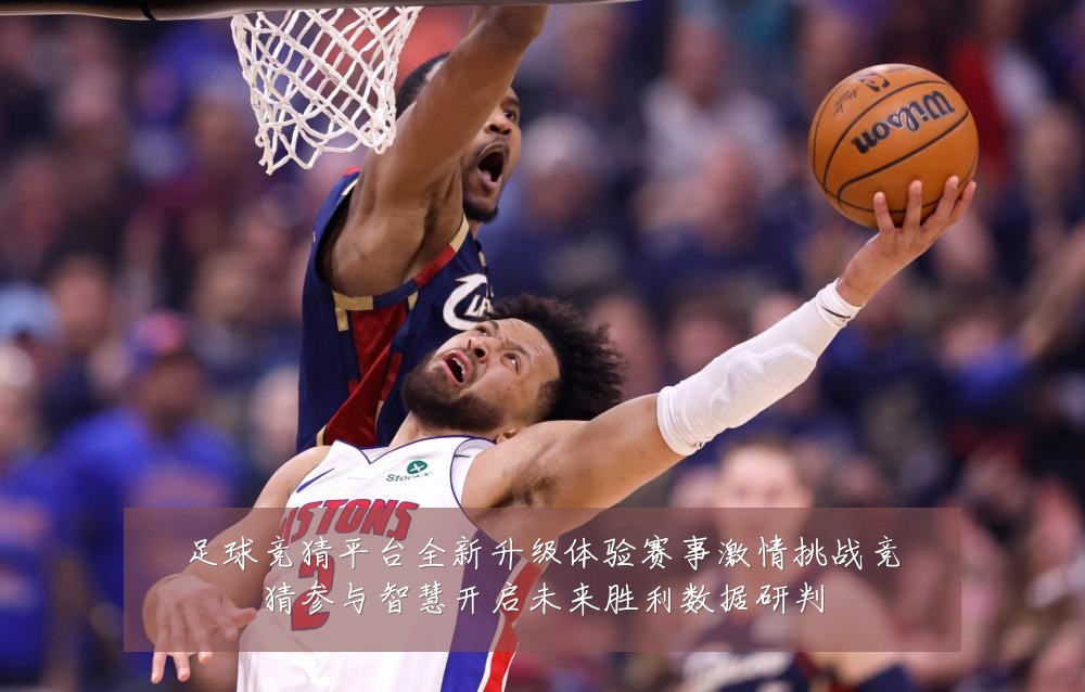 足球竞猜平台全新升级体验赛事激情挑战竞猜参与智慧开启未来胜利数据研判