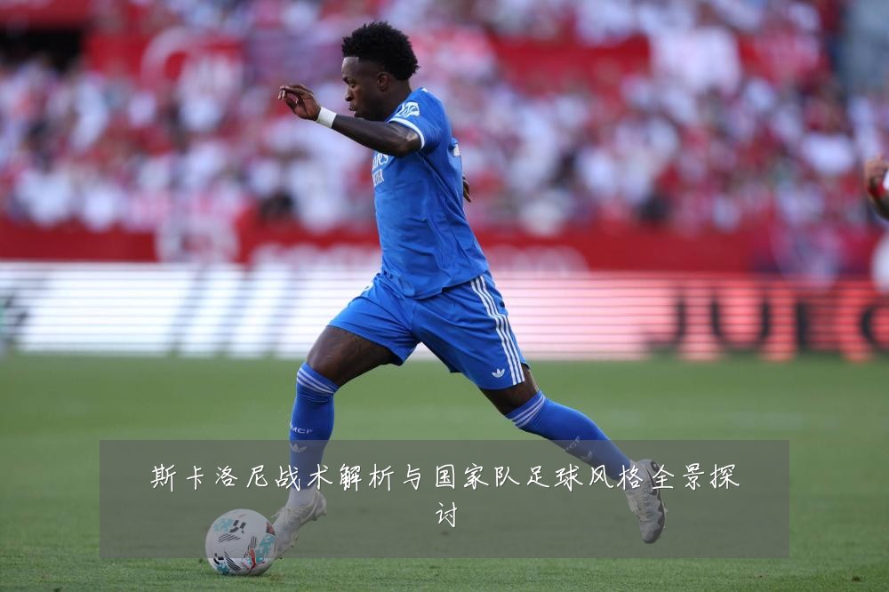 斯卡洛尼战术解析与国家队足球风格全景探讨